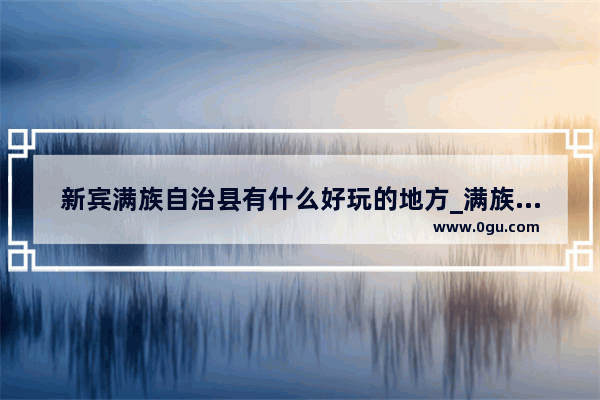 新宾满族自治县有什么好玩的地方_满族文化大观园介绍