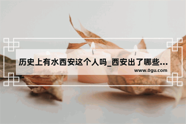 历史上有水西安这个人吗_西安出了哪些名人