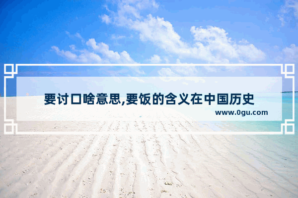 要讨口啥意思,要饭的含义在中国历史