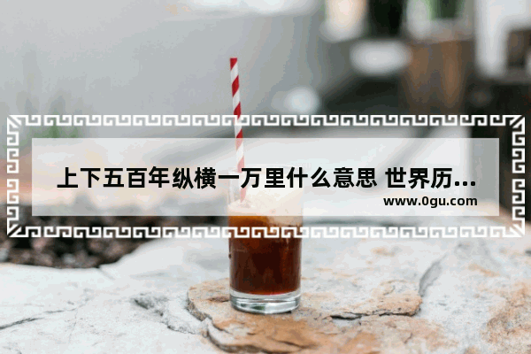 上下五百年纵横一万里什么意思 世界历史纵横发展理论