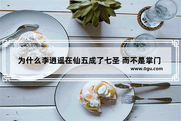 为什么李逍遥在仙五成了七圣 而不是掌门 按照仙剑年历说不通啊,魔兽世界历史大事年表