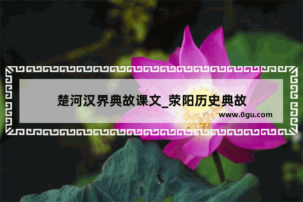 楚河汉界典故课文_荥阳历史典故