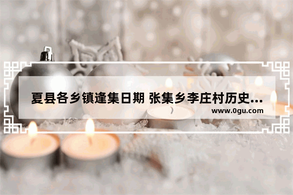夏县各乡镇逢集日期 张集乡李庄村历史文化