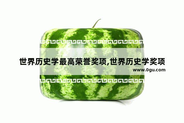 世界历史学最高荣誉奖项,世界历史学奖项