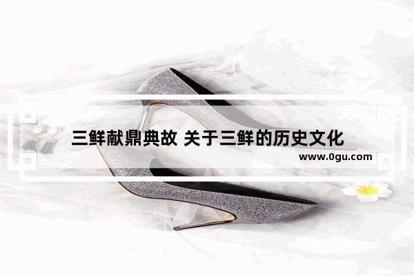 三鲜献鼎典故 关于三鲜的历史文化