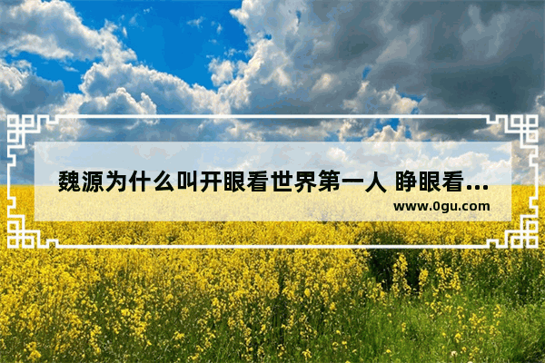 魏源为什么叫开眼看世界第一人 睁眼看世界历史讲座