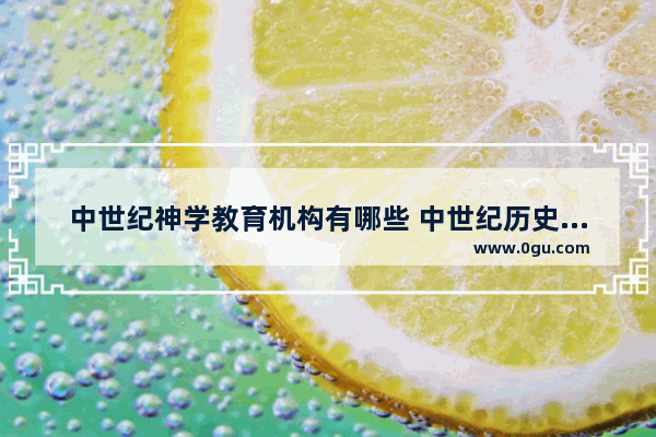 中世纪神学教育机构有哪些 中世纪历史文化神学