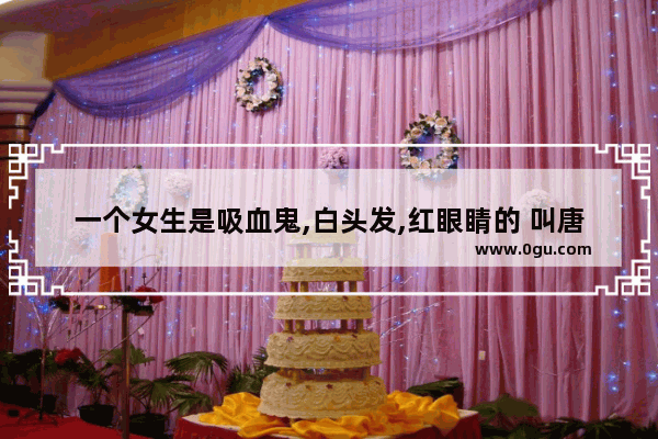 一个女生是吸血鬼,白头发,红眼睛的 叫唐朝 《知音漫客》里面的 有一个管家叫汉先生 这个吸血鬼可,唐朝历史人物事迹漫画体现