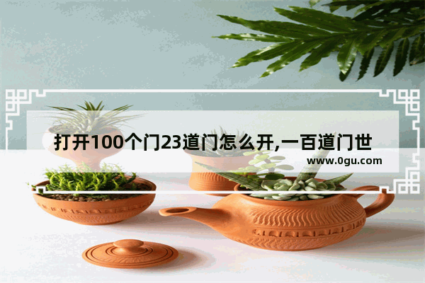 打开100个门23道门怎么开,一百道门世界历史3