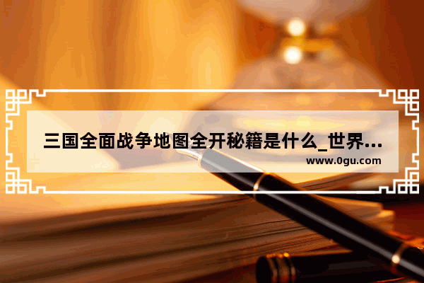 三国全面战争地图全开秘籍是什么_世界历史战争地图视频