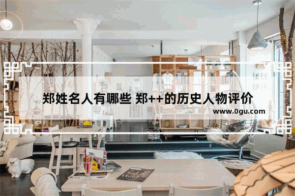 郑姓名人有哪些 郑++的历史人物评价