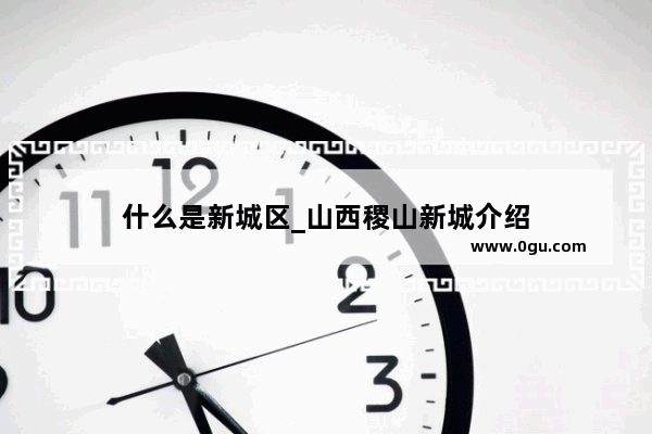 什么是新城区_山西稷山新城介绍