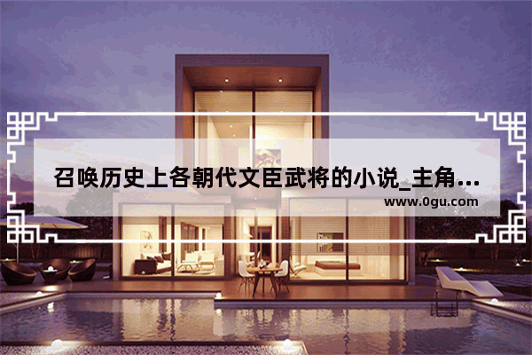 召唤历史上各朝代文臣武将的小说_主角有系统可以召唤人物的玄幻小说