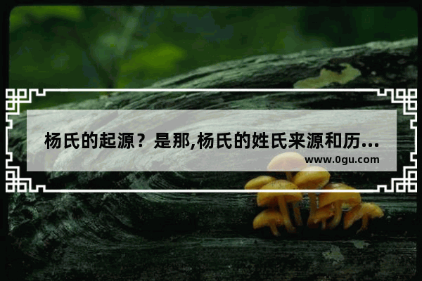 杨氏的起源？是那,杨氏的姓氏来源和历史故事