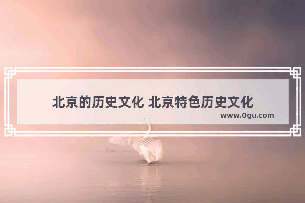 北京的历史文化 北京特色历史文化