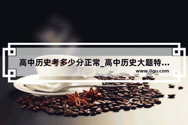 高中历史考多少分正常_高中历史大题特点归纳