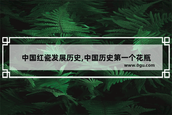 中国红瓷发展历史,中国历史第一个花瓶