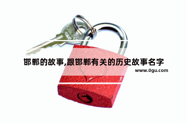 邯郸的故事,跟邯郸有关的历史故事名字