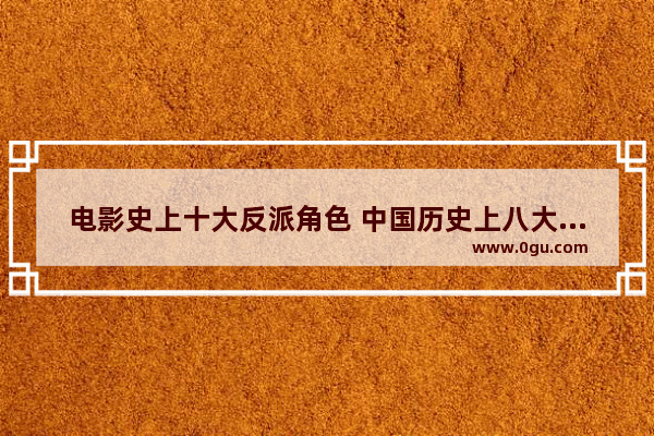 电影史上十大反派角色 中国历史上八大反派
