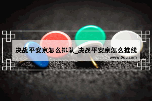 决战平安京怎么排队_决战平安京怎么推线