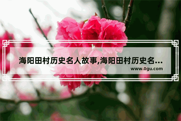 海阳田村历史名人故事,海阳田村历史名人故事