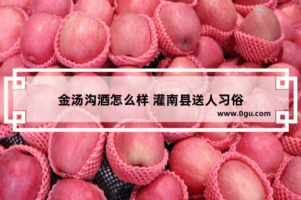 金汤沟酒怎么样 灌南县送人习俗