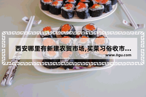 西安哪里有新建农贸市场,买菜习俗收市让钱