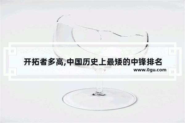 开拓者多高,中国历史上最矮的中锋排名