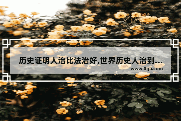 历史证明人治比法治好,世界历史人治到法治的开始