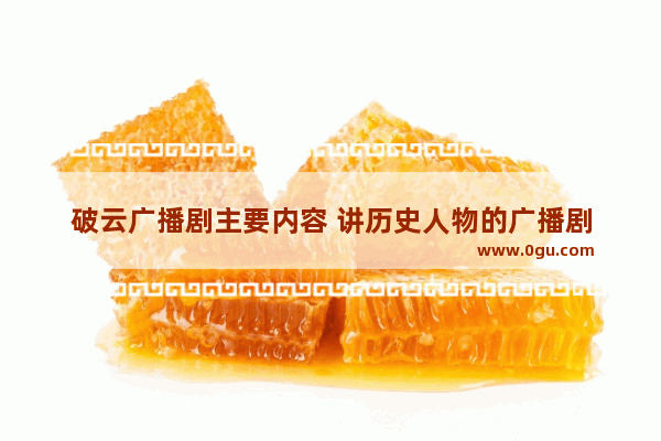 破云广播剧主要内容 讲历史人物的广播剧