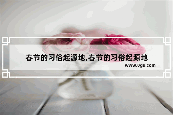 春节的习俗起源地,春节的习俗起源地