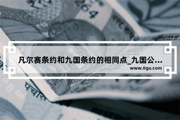 凡尔赛条约和九国条约的相同点_九国公约和凡尔赛条约的区别