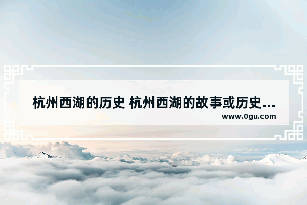 杭州西湖的历史 杭州西湖的故事或历史文化