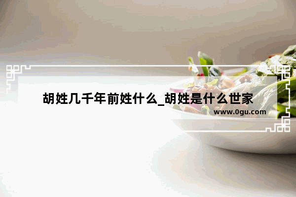 胡姓几千年前姓什么_胡姓是什么世家