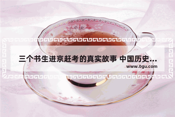 三个书生进京赶考的真实故事 中国历史泄密故事大全