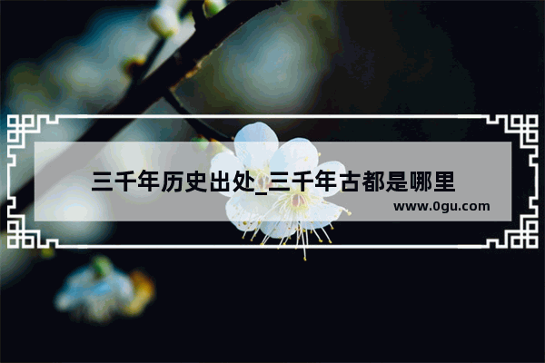 三千年历史出处_三千年古都是哪里