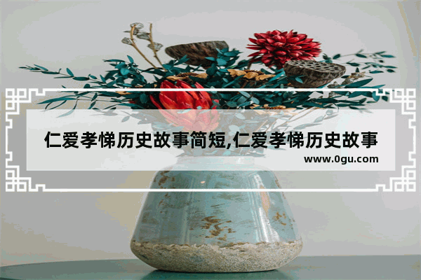 仁爱孝悌历史故事简短,仁爱孝悌历史故事