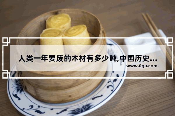 人类一年要废的木材有多少吨,中国历史上的木材消耗率