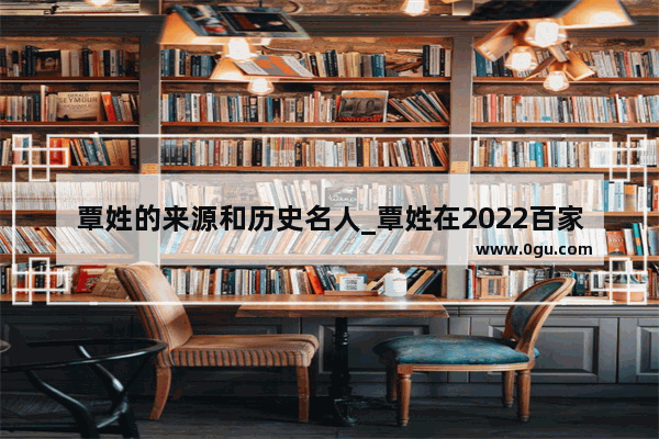 覃姓的来源和历史名人_覃姓在2022百家姓排名多少