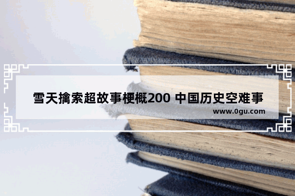 雪天擒索超故事梗概200 中国历史空难事件原因概括