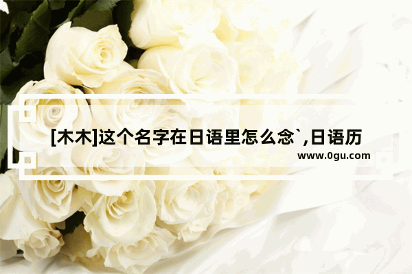 [木木]这个名字在日语里怎么念`,日语历史人物翻译