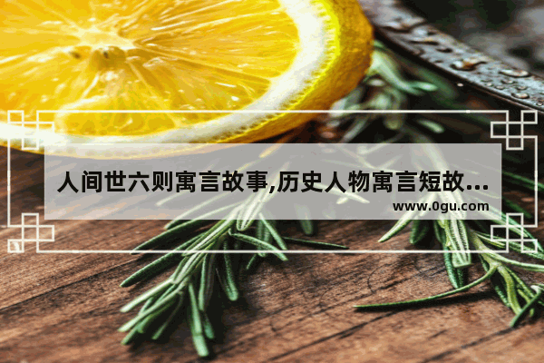 人间世六则寓言故事,历史人物寓言短故事大全
