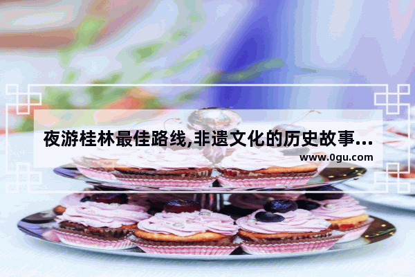 夜游桂林最佳路线,非遗文化的历史故事象山