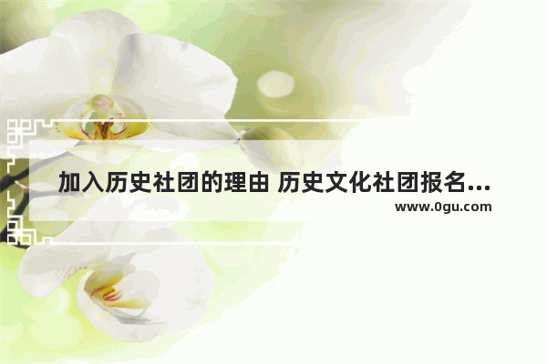 加入历史社团的理由 历史文化社团报名理由简短