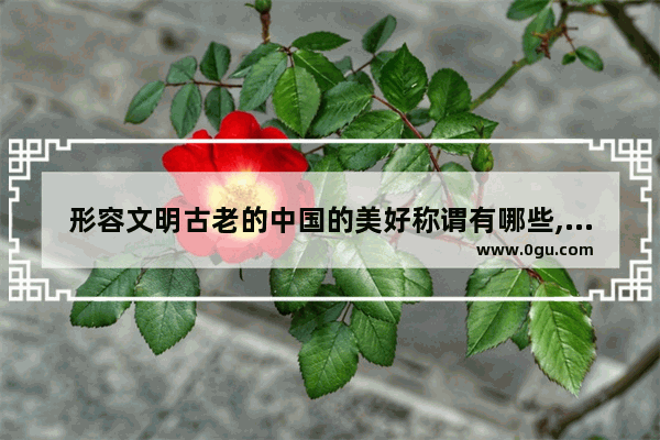 形容文明古老的中国的美好称谓有哪些,中国历史上的南北古老文明