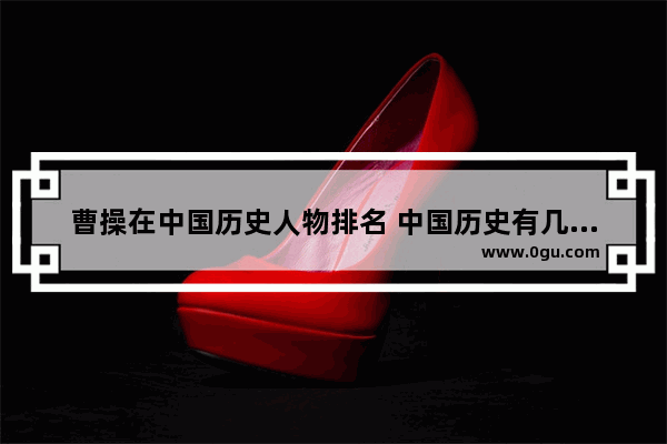 曹操在中国历史人物排名 中国历史有几个军事家排名