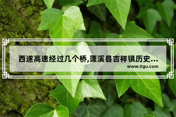 西遂高速经过几个桥,蓬溪县吉祥镇历史人物