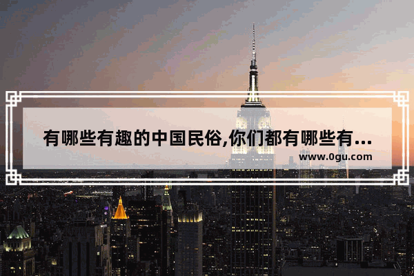 有哪些有趣的中国民俗,你们都有哪些有趣的习俗