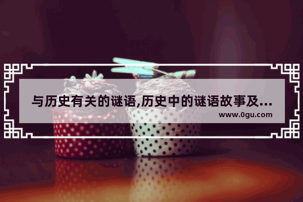 与历史有关的谜语,历史中的谜语故事及答案