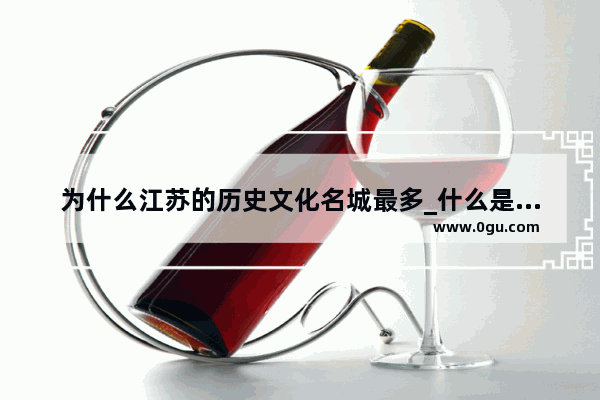 为什么江苏的历史文化名城最多_什么是历史文化名城